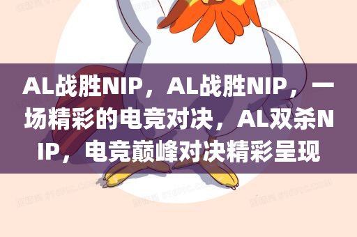 AL战胜NIP，AL战胜NIP，一场精彩的电竞对决，AL双杀NIP，电竞巅峰对决精彩呈现