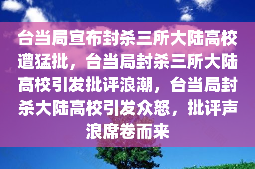 台当局宣布封杀三所大陆高校遭猛批，台当局封杀三所大陆高校引发批评浪潮，台当局封杀大陆高校引发众怒，批评声浪席卷而来