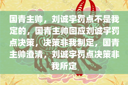 国青主帅，刘诚宇罚点不是我定的，国青主帅回应刘诚宇罚点决策，决策非我制定，国青主帅澄清，刘诚宇罚点决策非我所定