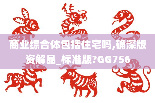 商业综合体包括住宅吗,确深版资解品_标准版?GG756