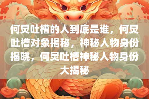 何炅吐槽的人到底是谁，何炅吐槽对象揭秘，神秘人物身份揭晓，何炅吐槽神秘人物身份大揭秘