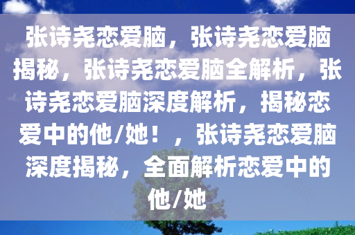 张诗尧恋爱脑，张诗尧恋爱脑揭秘，张诗尧恋爱脑全解析，张诗尧恋爱脑深度解析，揭秘恋爱中的他/她！，张诗尧恋爱脑深度揭秘，全面解析恋爱中的他/她