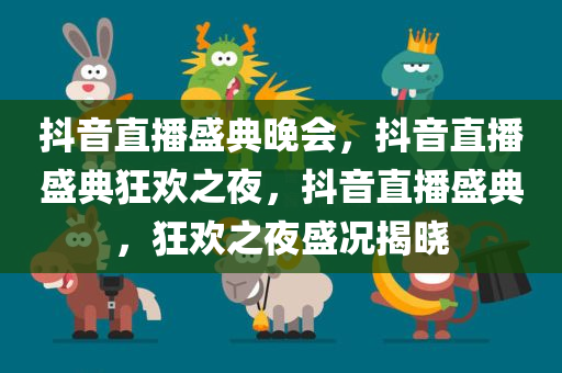 抖音直播盛典晚会，抖音直播盛典狂欢之夜，抖音直播盛典，狂欢之夜盛况揭晓