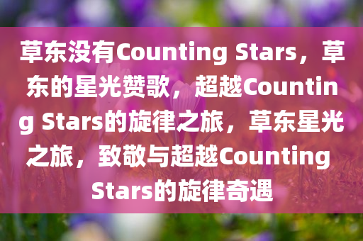 草东没有Counting Stars，草东的星光赞歌，超越Counting Stars的旋律之旅，草东星光之旅，致敬与超越Counting Stars的旋律奇遇