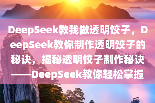 DeepSeek教我做透明饺子，DeepSeek教你制作透明饺子的秘诀，揭秘透明饺子制作秘诀——DeepSeek教你轻松掌握