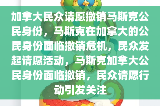 加拿大民众请愿撤销马斯克公民身份，马斯克在加拿大的公民身份面临撤销危机，民众发起请愿活动，马斯克加拿大公民身份面临撤销，民众请愿行动引发关注