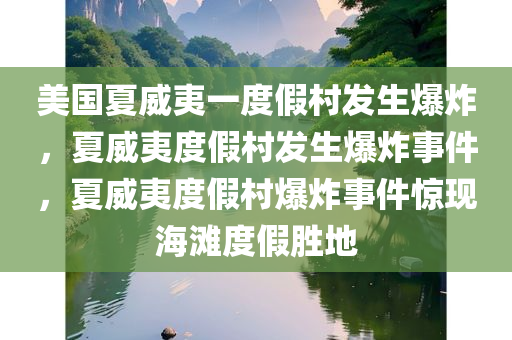 美国夏威夷一度假村发生爆炸，夏威夷度假村发生爆炸事件，夏威夷度假村爆炸事件惊现海滩度假胜地