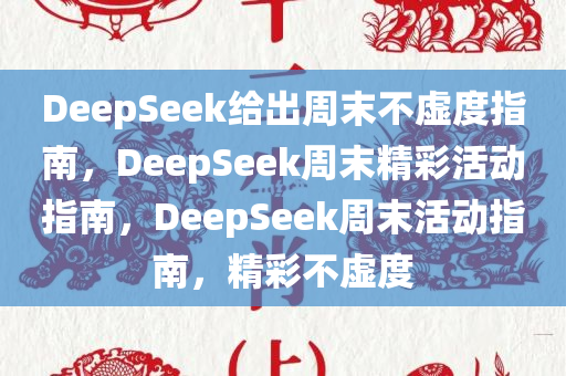 DeepSeek给出周末不虚度指南，DeepSeek周末精彩活动指南，DeepSeek周末活动指南，精彩不虚度