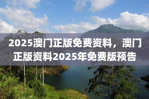 2025澳门正版免费资料，澳门正版资料2025年免费版预告