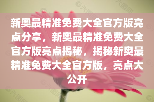 新奥最精准免费大全官方版亮点分享，新奥最精准免费大全官方版亮点揭秘，揭秘新奥最精准免费大全官方版，亮点大公开