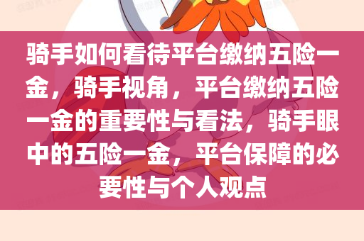 骑手如何看待平台缴纳五险一金，骑手视角，平台缴纳五险一金的重要性与看法，骑手眼中的五险一金，平台保障的必要性与个人观点