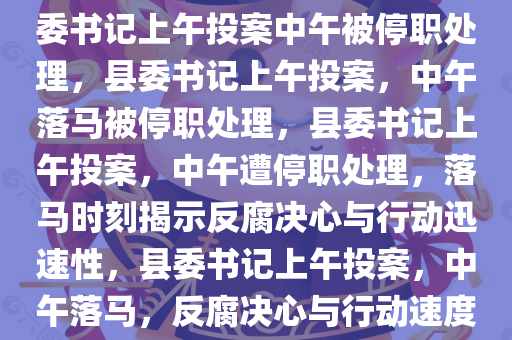 县委书记上午投案中午落马，县委书记上午投案中午被停职处理，县委书记上午投案，中午落马被停职处理，县委书记上午投案，中午遭停职处理，落马时刻揭示反腐决心与行动迅速性，县委书记上午投案，中午落马，反腐决心与行动速度见证