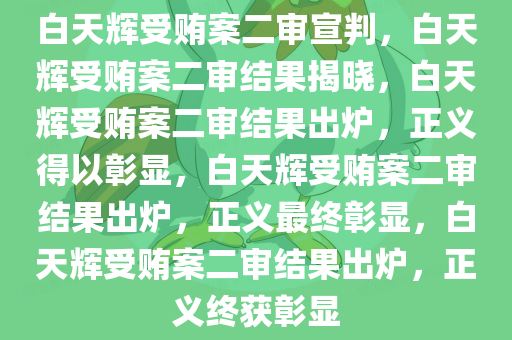 白天辉受贿案二审宣判，白天辉受贿案二审结果揭晓，白天辉受贿案二审结果出炉，正义得以彰显，白天辉受贿案二审结果出炉，正义最终彰显，白天辉受贿案二审结果出炉，正义终获彰显