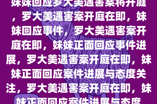 妹妹回应罗大美遇害案将开庭，罗大美遇害案开庭在即，妹妹回应事件，罗大美遇害案开庭在即，妹妹正面回应事件进展，罗大美遇害案开庭在即，妹妹正面回应案件进展与态度关注，罗大美遇害案开庭在即，妹妹正面回应案件进展与态度