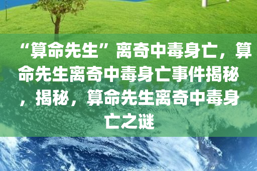 “算命先生”离奇中毒身亡，算命先生离奇中毒身亡事件揭秘，揭秘，算命先生离奇中毒身亡之谜