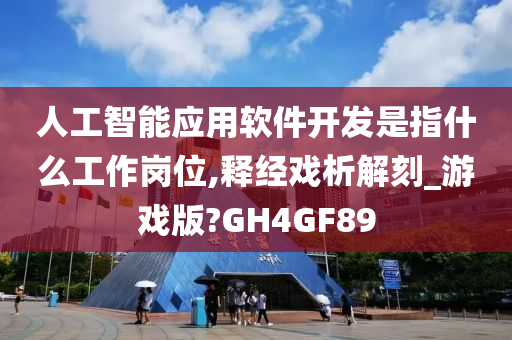 人工智能应用软件开发是指什么工作岗位,释经戏析解刻_游戏版?GH4GF89