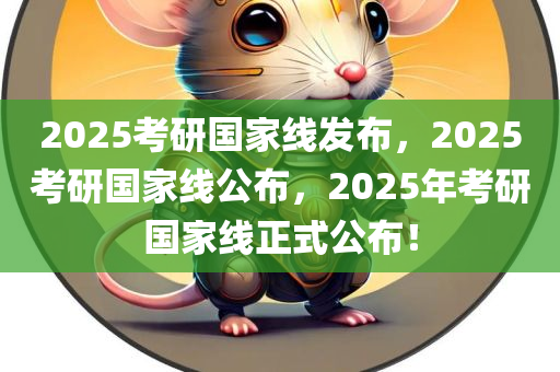 2025考研国家线发布，2025考研国家线公布，2025年考研国家线正式公布！