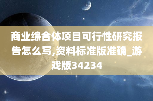 商业综合体项目可行性研究报告怎么写,资料标准版准确_游戏版34234