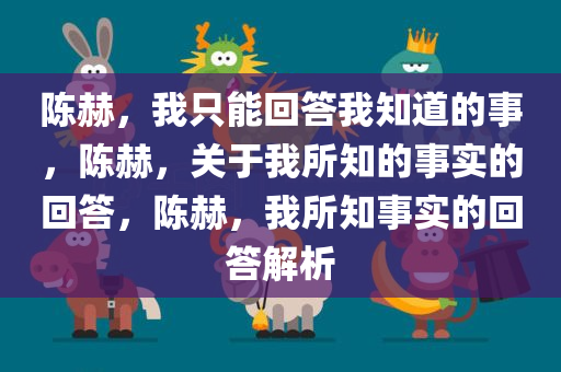 陈赫，我只能回答我知道的事，陈赫，关于我所知的事实的回答，陈赫，我所知事实的回答解析