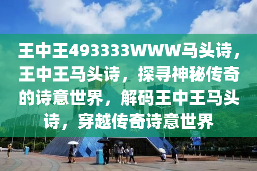 王中王493333WWW马头诗，王中王马头诗，探寻神秘传奇的诗意世界，解码王中王马头诗，穿越传奇诗意世界