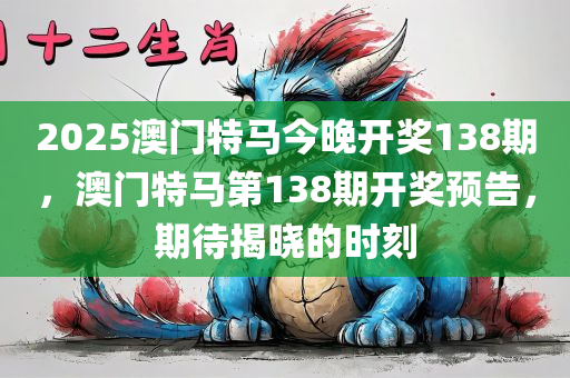 2025澳门特马今晚开奖138期，澳门特马第138期开奖预告，期待揭晓的时刻