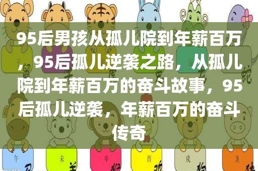 95后男孩从孤儿院到年薪百万，95后孤儿逆袭之路，从孤儿院到年薪百万的奋斗故事，95后孤儿逆袭，年薪百万的奋斗传奇