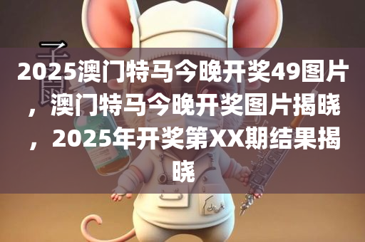 2025澳门特马今晚开奖49图片，澳门特马今晚开奖图片揭晓，2025年开奖第XX期结果揭晓