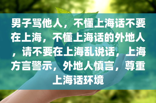 男子骂他人，不懂上海话不要在上海，不懂上海话的外地人，请不要在上海乱说话，上海方言警示，外地人慎言，尊重上海话环境