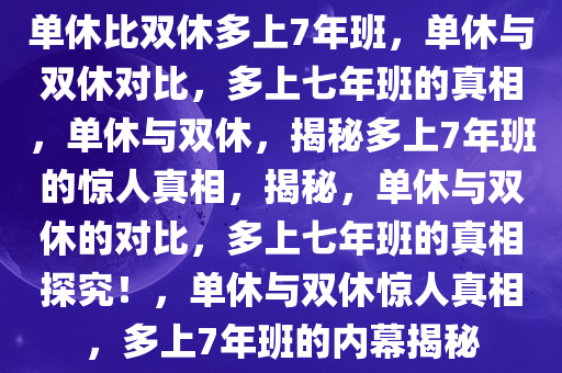 单休比双休多上7年班，单休与双休对比，多上七年班的真相，单休与双休，揭秘多上7年班的惊人真相，揭秘，单休与双休的对比，多上七年班的真相探究！，单休与双休惊人真相，多上7年班的内幕揭秘