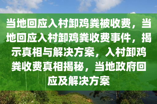 当地回应入村卸鸡粪被收费，当地回应入村卸鸡粪收费事件，揭示真相与解决方案，入村卸鸡粪收费真相揭秘，当地政府回应及解决方案