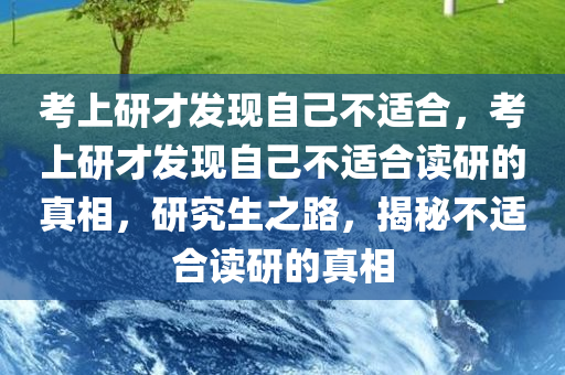 考上研才发现自己不适合，考上研才发现自己不适合读研的真相，研究生之路，揭秘不适合读研的真相