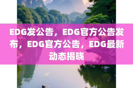 EDG发公告，EDG官方公告发布，EDG官方公告，EDG最新动态揭晓