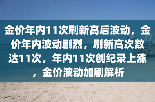 金价年内11次刷新高后波动，金价年内波动剧烈，刷新高次数达11次，年内11次创纪录上涨，金价波动加剧解析