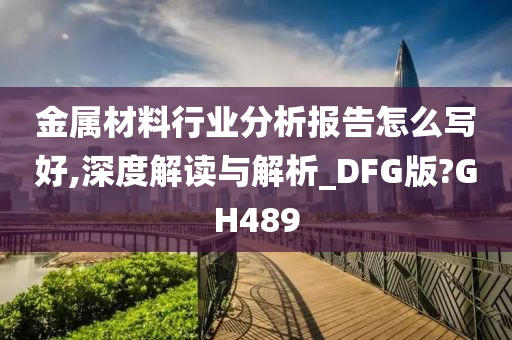 金属材料行业分析报告怎么写好,深度解读与解析_DFG版?GH489