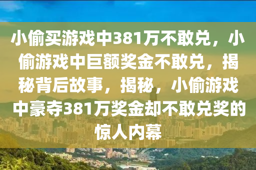 小偷买游戏中381万不敢兑，小偷游戏中巨额奖金不敢兑，揭秘背后故事，揭秘，小偷游戏中豪夺381万奖金却不敢兑奖的惊人内幕