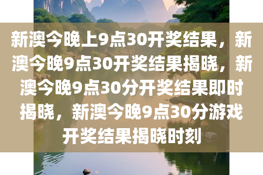 新澳今晚上9点30开奖结果，新澳今晚9点30开奖结果揭晓，新澳今晚9点30分开奖结果即时揭晓，新澳今晚9点30分游戏开奖结果揭晓时刻