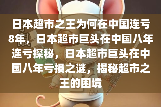 日本超市之王为何在中国连亏8年，日本超市巨头在中国八年连亏探秘，日本超市巨头在中国八年亏损之谜，揭秘超市之王的困境