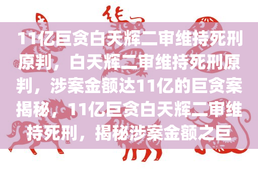 11亿巨贪白天辉二审维持死刑原判，白天辉二审维持死刑原判，涉案金额达11亿的巨贪案揭秘，11亿巨贪白天辉二审维持死刑，揭秘涉案金额之巨