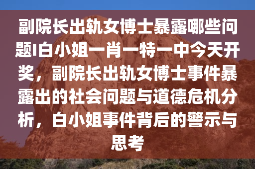 副院长出轨女博士暴露哪些问题I白小姐一肖一特一中今天开奖，副院长出轨女博士事件暴露出的社会问题与道德危机分析，白小姐事件背后的警示与思考