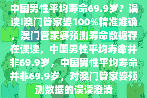 中国男性平均寿命69.9岁？误读I澳门管家婆100%精准准确，澳门管家婆预测寿命数据存在误读，中国男性平均寿命并非69.9岁，中国男性平均寿命并非69.9岁，对澳门管家婆预测数据的误读澄清