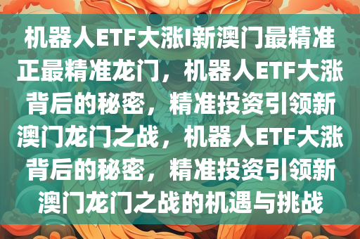 机器人ETF大涨I新澳门最精准正最精准龙门，机器人ETF大涨背后的秘密，精准投资引领新澳门龙门之战，机器人ETF大涨背后的秘密，精准投资引领新澳门龙门之战的机遇与挑战