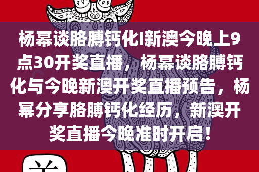 杨幂谈胳膊钙化I新澳今晚上9点30开奖直播，杨幂谈胳膊钙化与今晚新澳开奖直播预告，杨幂分享胳膊钙化经历，新澳开奖直播今晚准时开启！