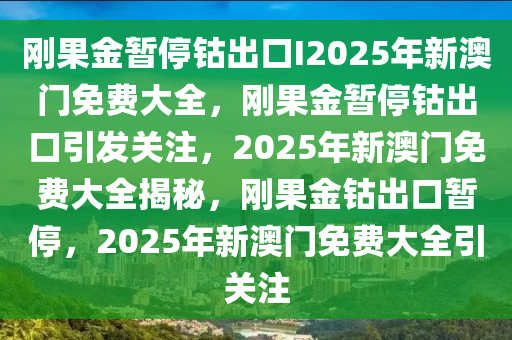 刚果金暂停钴出口I2025年新澳门免费大全，刚果金暂停钴出口引发关注，2025年新澳门免费大全揭秘，刚果金钴出口暂停，2025年新澳门免费大全引关注