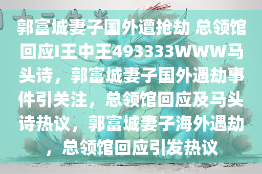 郭富城妻子国外遭抢劫 总领馆回应I王中王493333WWW马头诗，郭富城妻子国外遇劫事件引关注，总领馆回应及马头诗热议，郭富城妻子海外遇劫，总领馆回应引发热议