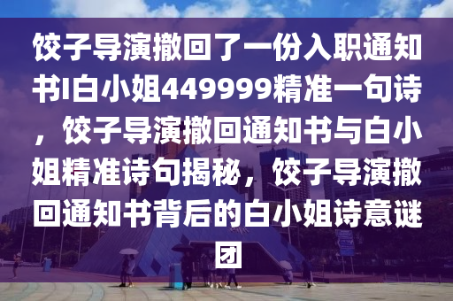 饺子导演撤回了一份入职通知书I白小姐449999精准一句诗，饺子导演撤回通知书与白小姐精准诗句揭秘，饺子导演撤回通知书背后的白小姐诗意谜团