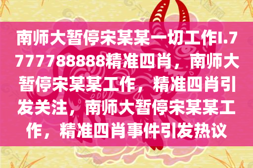 南师大暂停宋某某一切工作I.7777788888精准四肖，南师大暂停宋某某工作，精准四肖引发关注，南师大暂停宋某某工作，精准四肖事件引发热议