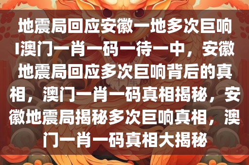 地震局回应安徽一地多次巨响I澳门一肖一码一待一中，安徽地震局回应多次巨响背后的真相，澳门一肖一码真相揭秘，安徽地震局揭秘多次巨响真相，澳门一肖一码真相大揭秘