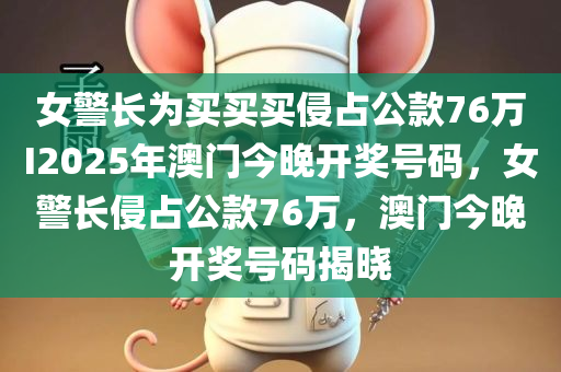 女警长为买买买侵占公款76万I2025年澳门今晚开奖号码，女警长侵占公款76万，澳门今晚开奖号码揭晓