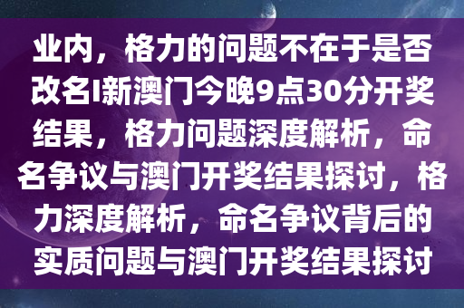 业内，格力的问题不在于是否改名I新澳门今晚9点30分开奖结果，格力问题深度解析，命名争议与澳门开奖结果探讨，格力深度解析，命名争议背后的实质问题与澳门开奖结果探讨