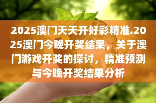 2025澳门天天开好彩精准.2025澳门今晚开奖结果，关于澳门游戏开奖的探讨，精准预测与今晚开奖结果分析